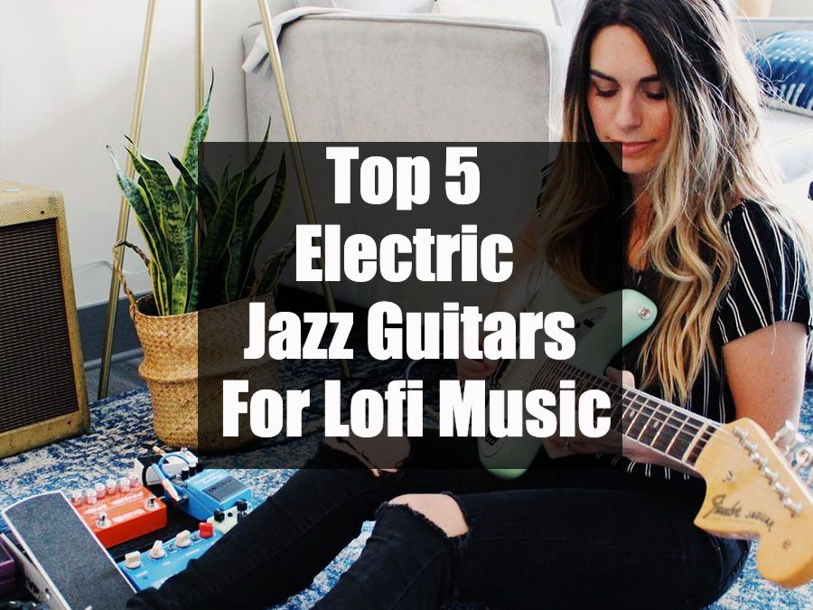 Top 5 Electric Jazz Guitars For Lofi Music