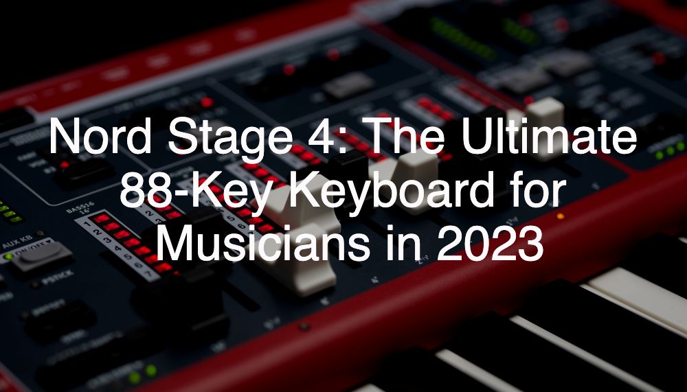 Nord Stage 4: The Ultimate 88-Key Keyboard for Musicians in 2023